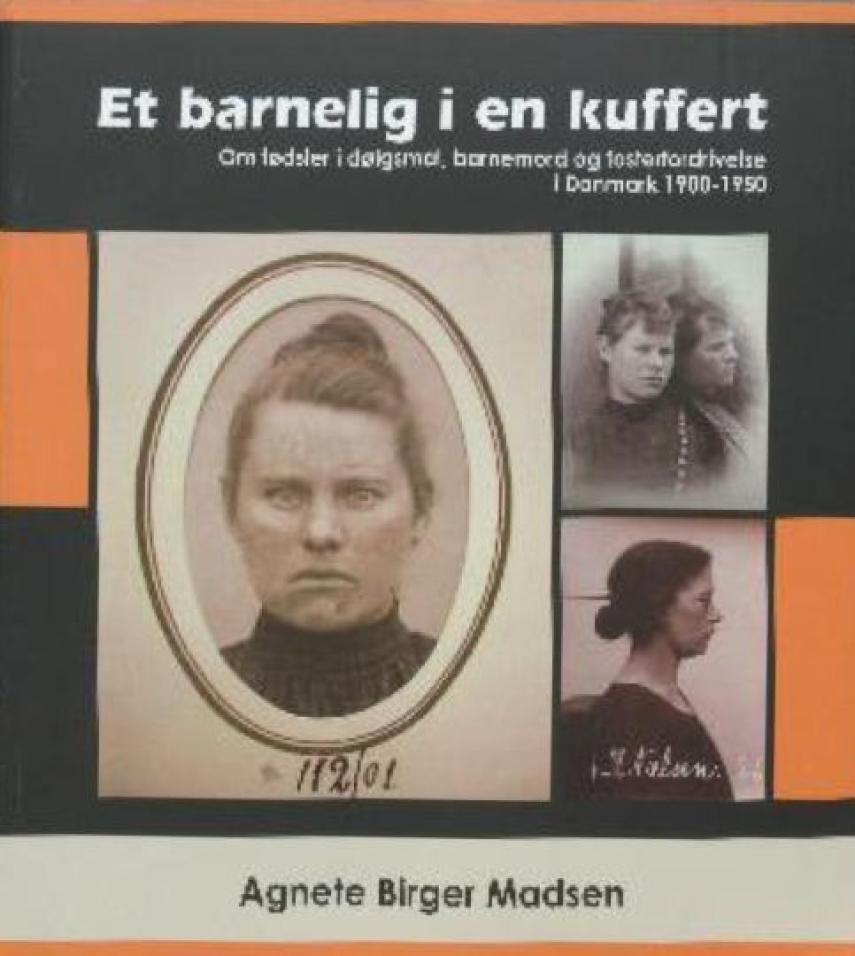 Agnete Birger Madsen: Et barnelig i en kuffert : om fødsler i dølgsmål, barnemord og fosterfordrivelse i Danmark 1900-1950